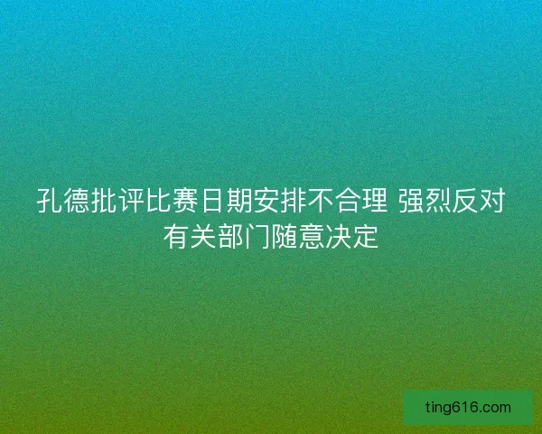孔德批评比赛日期安排不合理 强烈反对有关部门随意决定