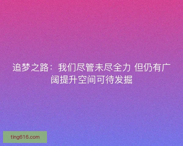 追梦之路：我们尽管未尽全力 但仍有广阔提升空间可待发掘