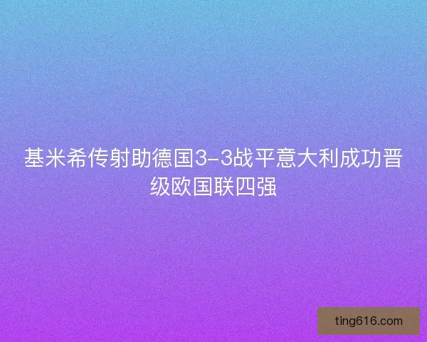 基米希传射助德国3-3战平意大利成功晋级欧国联四强