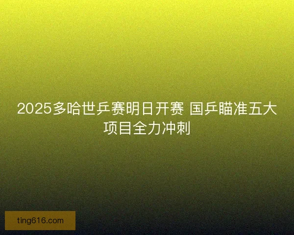 2025多哈世乒赛明日开赛 国乒瞄准五大项目全力冲刺