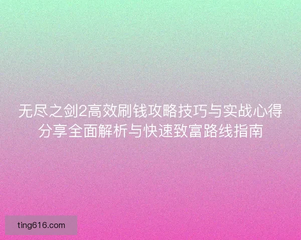 无尽之剑2高效刷钱攻略技巧与实战心得分享全面解析与快速致富路线指南