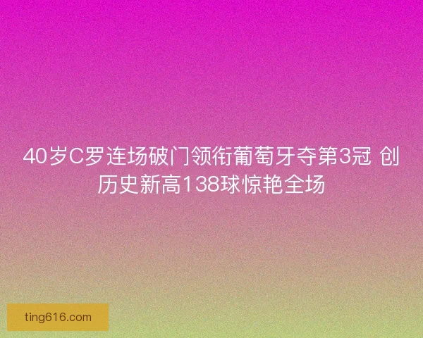 40岁C罗连场破门领衔葡萄牙夺第3冠 创历史新高138球惊艳全场