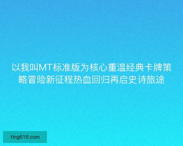 以我叫MT标准版为核心重温经典卡牌策略冒险新征程热血回归再启史诗旅途