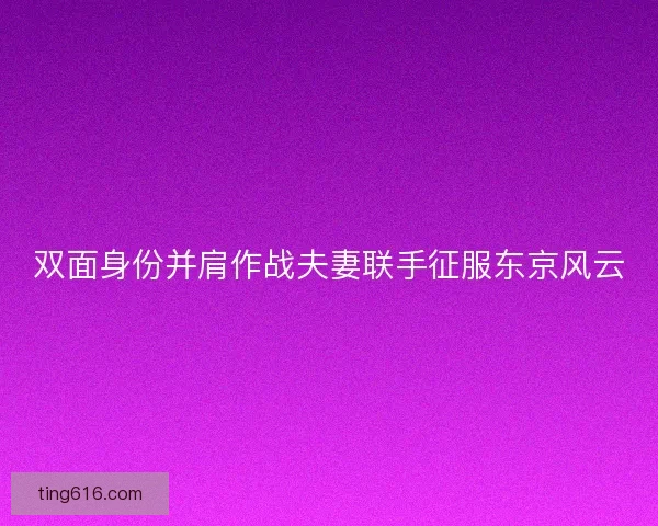 双面身份并肩作战夫妻联手征服东京风云