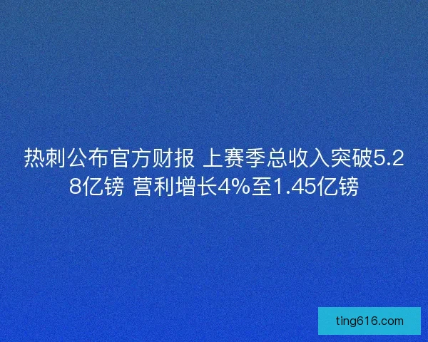 热刺公布官方财报 上赛季总收入突破5.28亿镑 营利增长4%至1.45亿镑